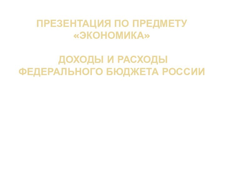 презентация по предмету «Экономика»   доходы и расходы федерального бюджета россиивыполнил