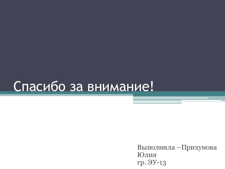 Спасибо за внимание!Выполнила –Прихунова Юлия гр. ЭУ-13