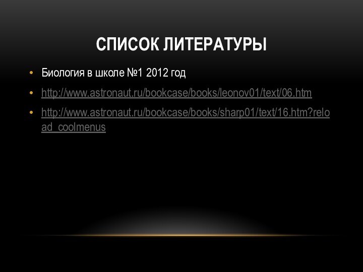 Список литературыБиология в школе №1 2012 годhttp://www.astronaut.ru/bookcase/books/leonov01/text/06.htmhttp://www.astronaut.ru/bookcase/books/sharp01/text/16.htm?reload_coolmenus