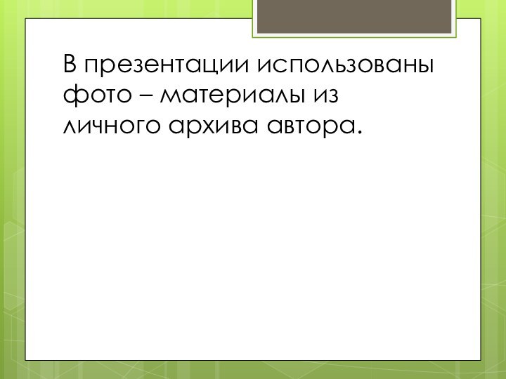 В презентации использованы фото – материалы из личного архива автора.