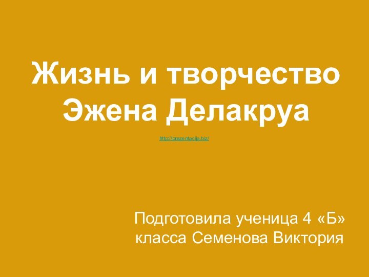 Жизнь и творчество  Эжена Делакруа Подготовила ученица 4 «Б» класса Семенова Викторияhttp://prezentacija.biz/