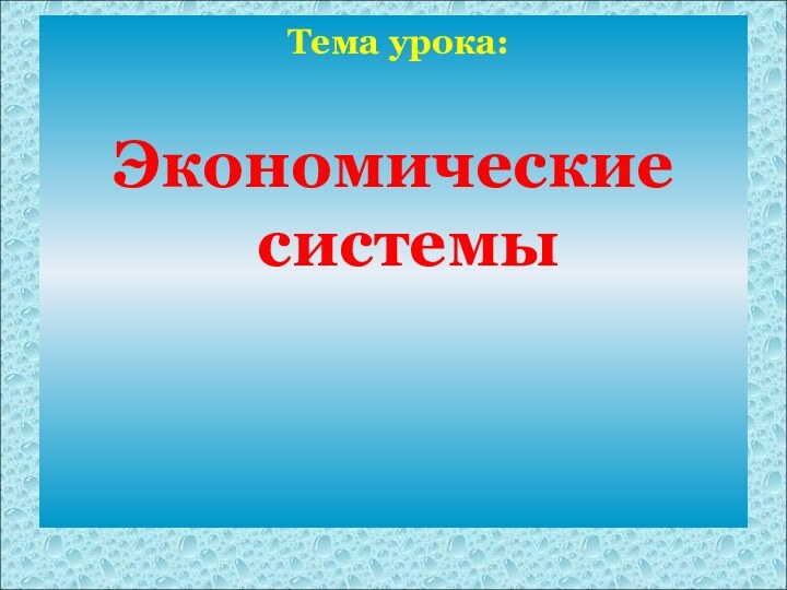 Тема урока: Экономические системы