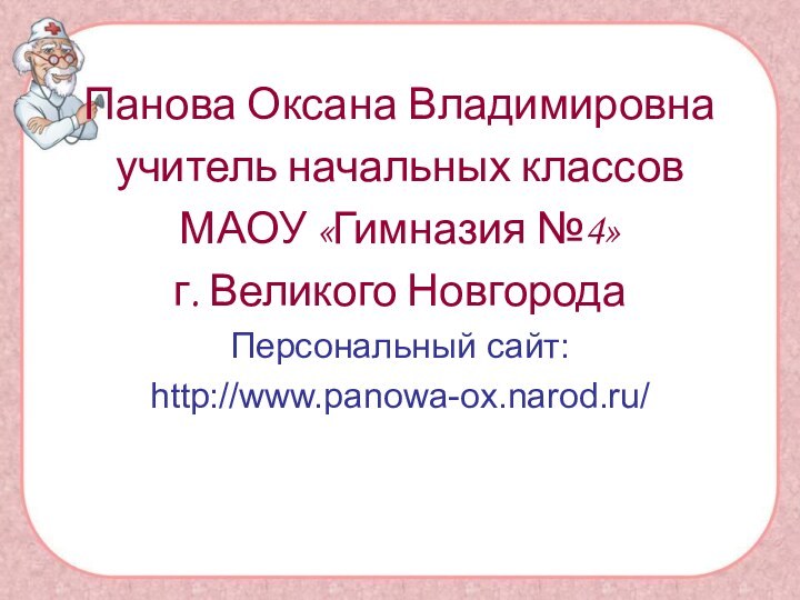 Панова Оксана Владимировнаучитель начальных классов МАОУ «Гимназия №4»г. Великого НовгородаПерсональный сайт:http://www.panowa-ox.narod.ru/