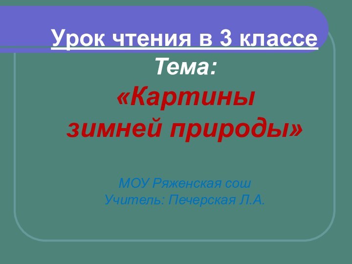 Урок чтения в 3 классеТема: «Картины зимней природы»МОУ Ряженская сошУчитель: Печерская Л.А.