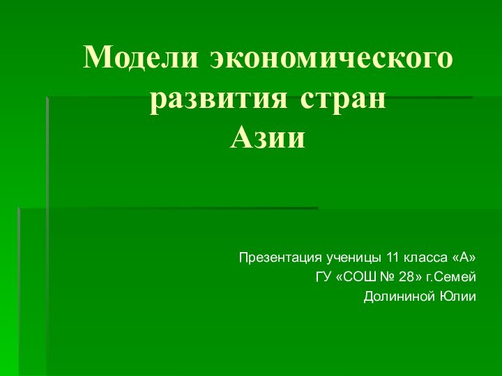 Модели экономического развития стран  АзииПрезентация ученицы 11 класса «А»ГУ «СОШ № 28» г.СемейДолининой Юлии