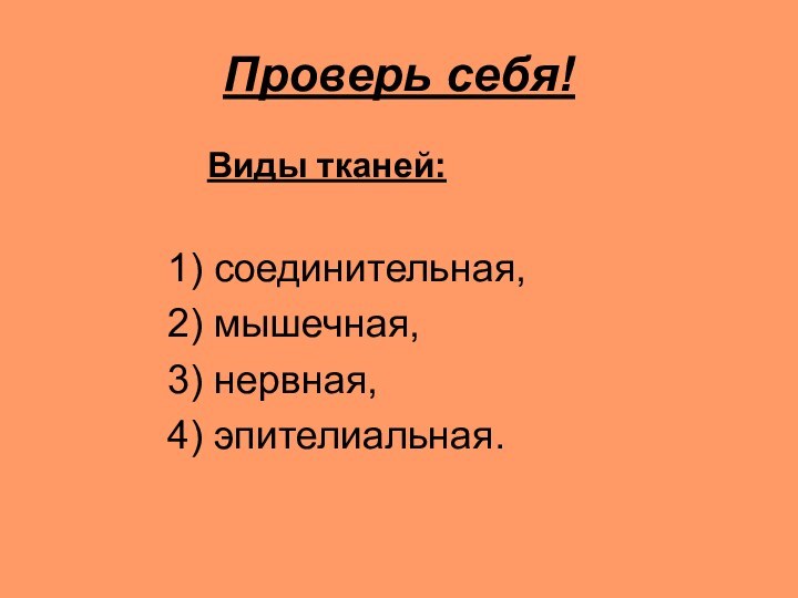 Проверь себя!				Виды тканей:		1) соединительная,		2) мышечная,		3) нервная,		4) эпителиальная.