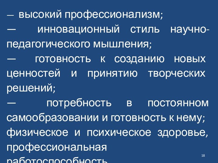 — высокий профессионализм;— инновационный стиль научно-педагогического мышления;— готовность к созданию новых ценностей