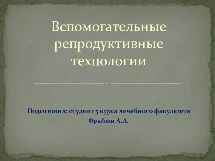 Подготовил: студент 5 курса лечебного факультетаФрайжи А.А.Вспомогательные репродуктивные технологии