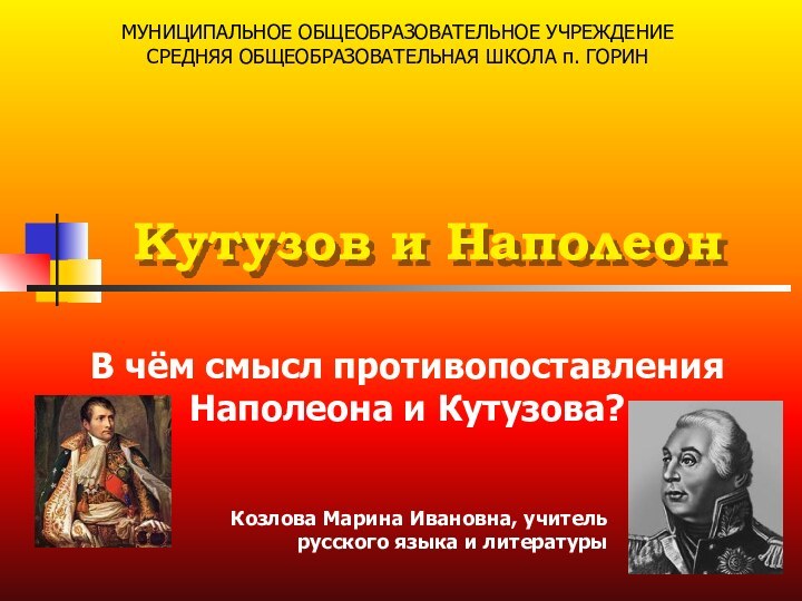 Кутузов и НаполеонВ чём смысл противопоставления Наполеона и Кутузова?МУНИЦИПАЛЬНОЕ ОБЩЕОБРАЗОВАТЕЛЬНОЕ УЧРЕЖДЕНИЕ СРЕДНЯЯ