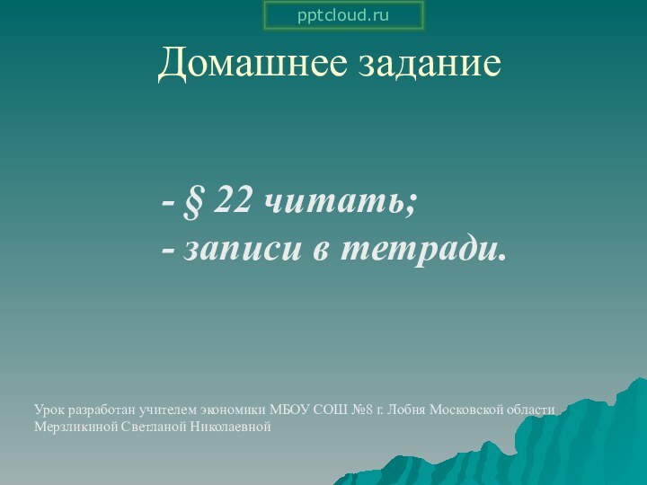 Домашнее задание- § 22 читать;- записи в тетради.Урок разработан учителем экономики МБОУ