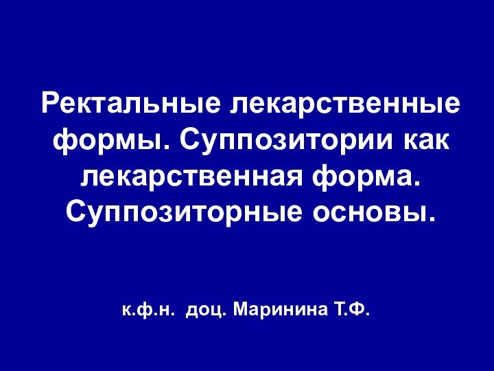 Ректальные лекарственные формы. Суппозитории как лекарственная форма. Суппозиторные основы.к.ф.н. доц. Маринина Т.Ф.