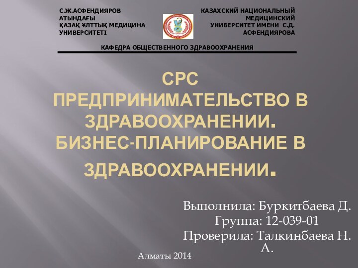 СРС Предпринимательство в здравоохранении. Бизнес-планирование в здравоохранении.Выполнила: Буркитбаева Д.Группа: 12-039-01Проверила: Талкинбаева Н.А. Алматы 2014