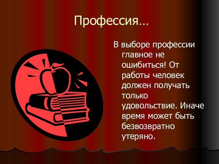 Профессия…В выборе профессии главное не ошибиться! От работы человек должен получать только