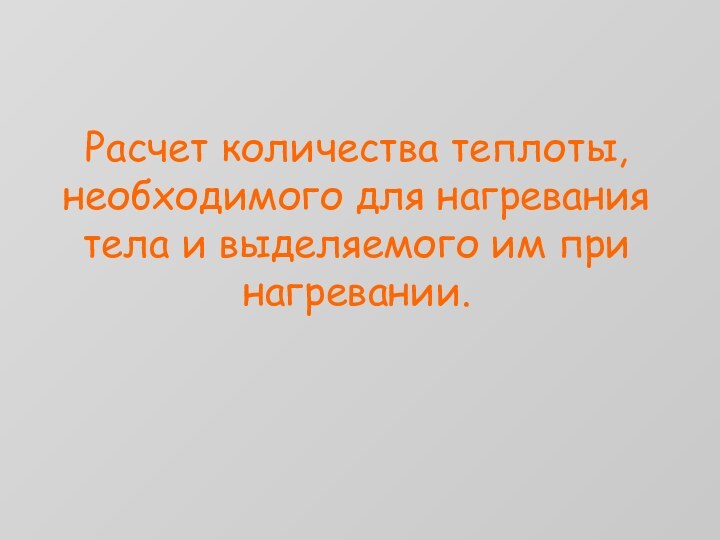 Расчет количества теплоты, необходимого для нагревания тела и выделяемого им при нагревании.