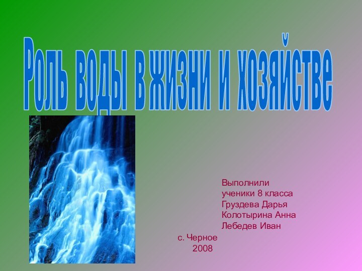 Роль воды в жизни и хозяйствеВыполнили ученики 8 классаГруздева ДарьяКолотырина