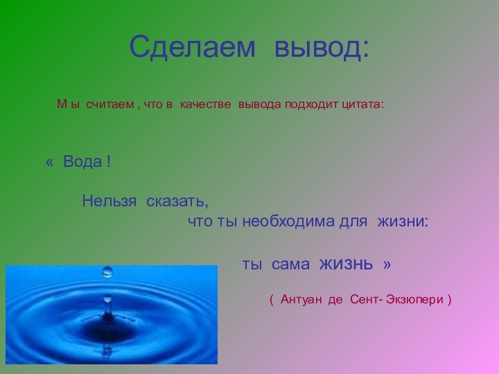 Сделаем вывод:М ы считаем , что в качестве вывода подходит цитата:« Вода