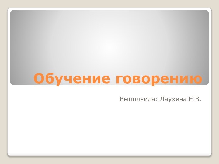 Обучение говорениюВыполнила: Лаухина Е.В.