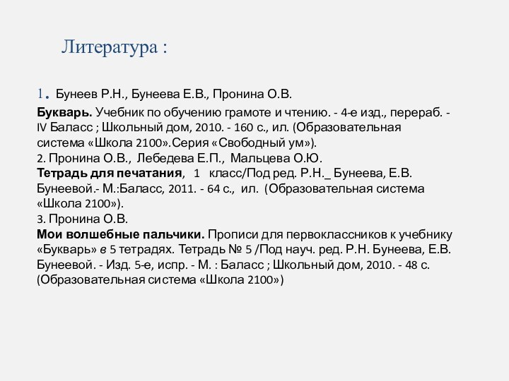 Литература :1. Бунеев Р.Н., Бунеева Е.В., Пронина О.В.Букварь. Учебник по обучению грамоте