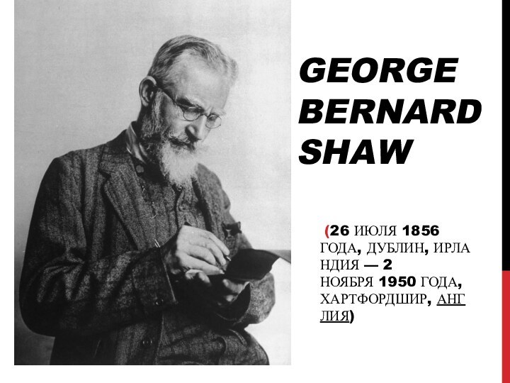 George Bernard Shaw (26 июля 1856 года, Дублин, Ирландия — 2 ноября 1950 года,Хартфордшир, Англия)