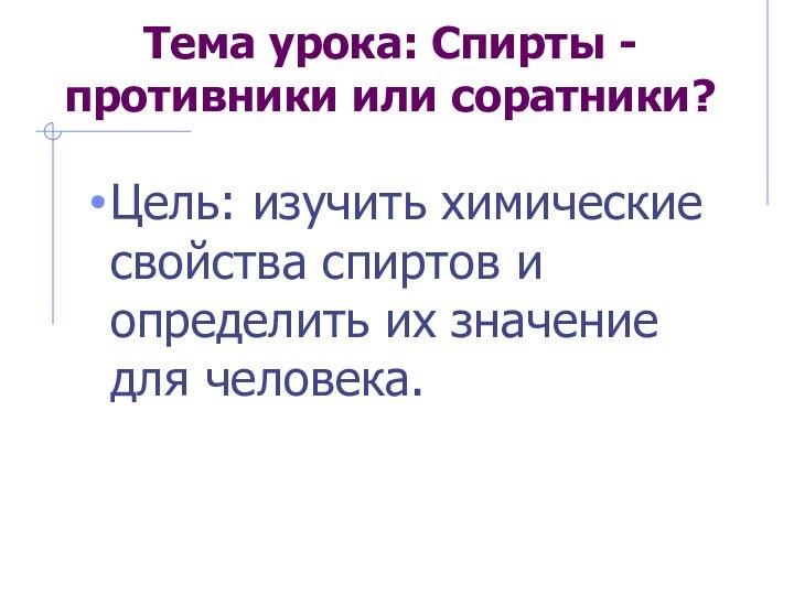 Тема урока: Спирты - противники или соратники?Цель: изучить химические свойства спиртов и