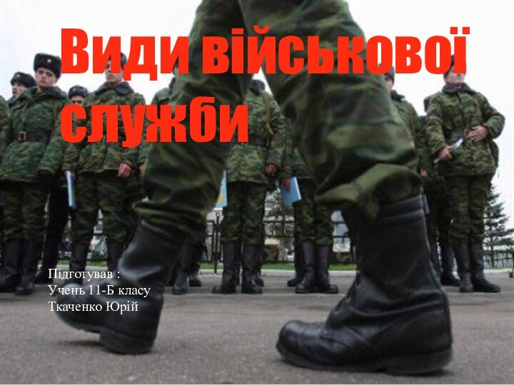 Види військової службиПідготував :Учень 11-Б класуТкаченко Юрій