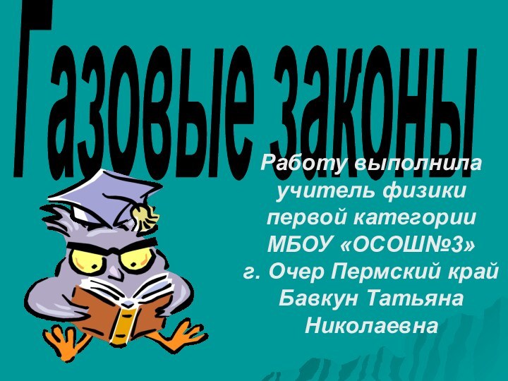 Газовые законыРаботу выполнила учитель физики первой категории МБОУ «ОСОШ№3» г. Очер Пермский крайБавкун Татьяна Николаевна