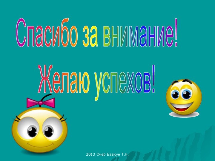 2013 Очер Бавкун Т.Н.Спасибо за внимание!Желаю успехов!