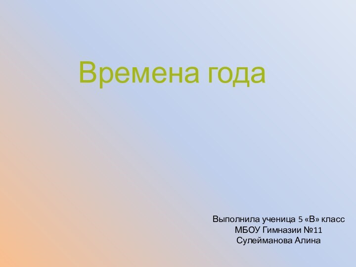 Времена годаВыполнила ученица 5 «В» классМБОУ Гимназии №11Сулейманова Алина