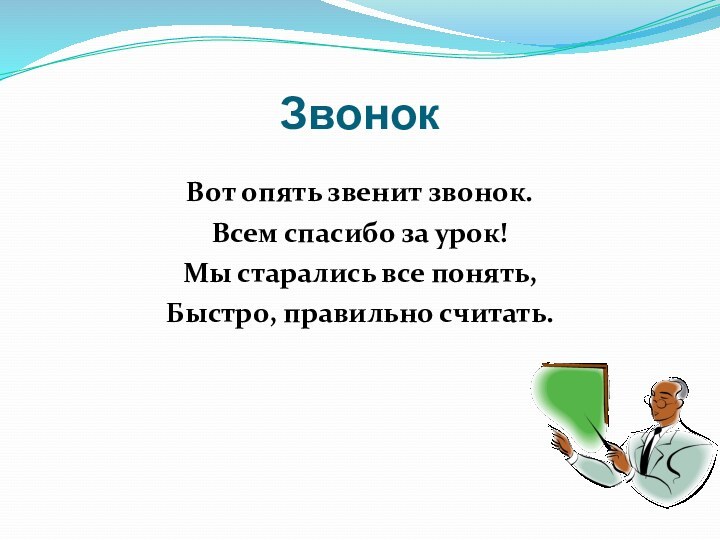 ЗвонокВот опять звенит звонок.Всем спасибо за урок!Мы старались все понять,Быстро, правильно считать.