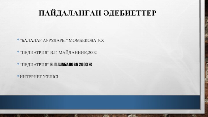 Пайдаланған әдебиеттер“Балалар аурулары” Момбекова У.Х“Педиатрия” В.Г. Майданник,2002“Педиатрия” Н. П. Шабалова 2003 жИнтернет желісі