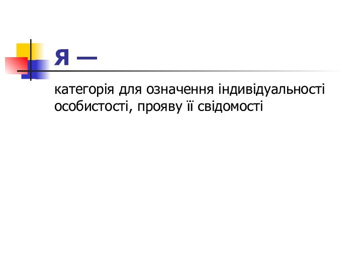 Я — категорія для означення індивідуальності особистості, прояву її свідомості