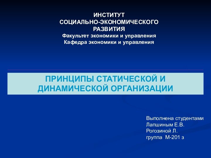 ПРИНЦИПЫ СТАТИЧЕСКОЙ И ДИНАМИЧЕСКОЙ ОРГАНИЗАЦИИВыполнена студентамиЛапшиным Е.В.Рогозиной Л.группа М-201 зИНСТИТУТСОЦИАЛЬНО-ЭКОНОМИЧЕСКОГОРАЗВИТИЯФакультет экономики и управленияКафедра экономики и управления