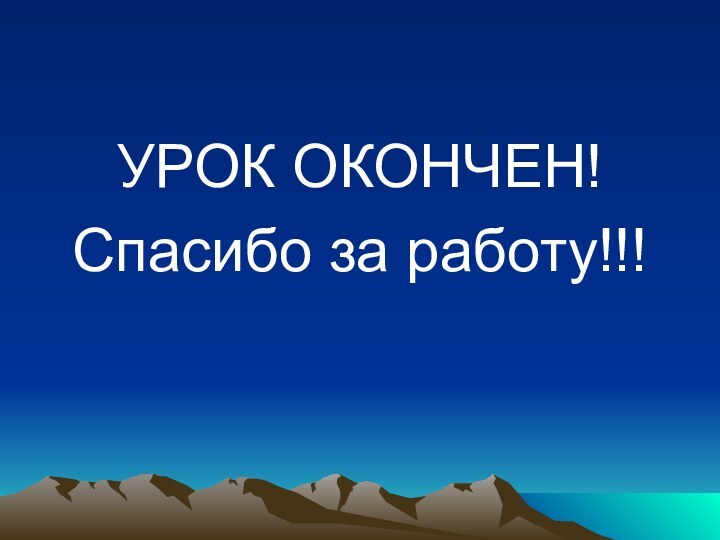 УРОК ОКОНЧЕН!Спасибо за работу!!!