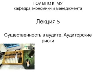 ГОУ ВПО КГМУкафедра экономики и менеджментаЛекция 5Существенность в аудите. Аудиторские риски