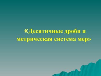 Десятичные дроби и метрическая система мер