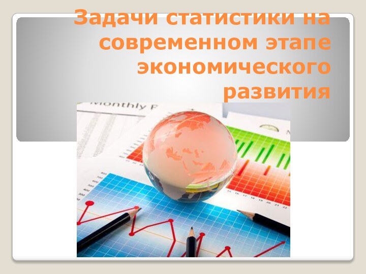 Задачи статистики на современном этапе экономического развития