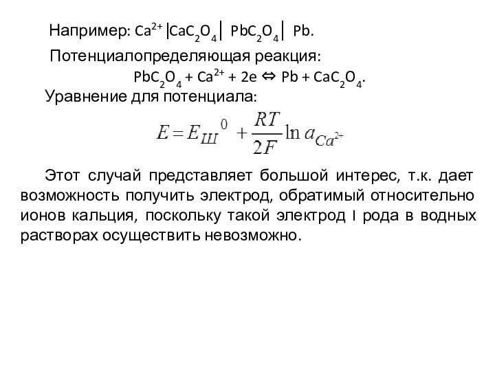Например: Ca2+CaC2O4│ PbC2O4│ Pb. Потенциалопределяющая реакция:PbC2O4 + Ca2+ + 2e 