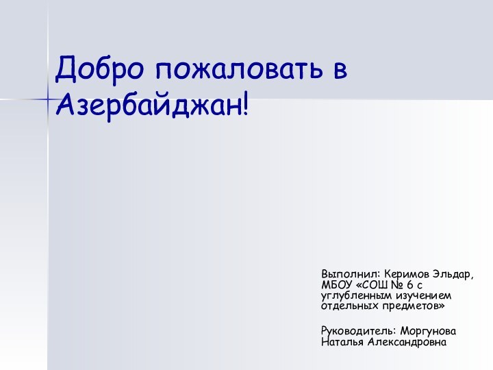 Добро пожаловать в Азербайджан!Выполнил: Керимов Эльдар, МБОУ «СОШ № 6 с углубленным