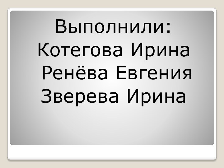 Выполнили: Котегова Ирина Ренёва ЕвгенияЗверева Ирина