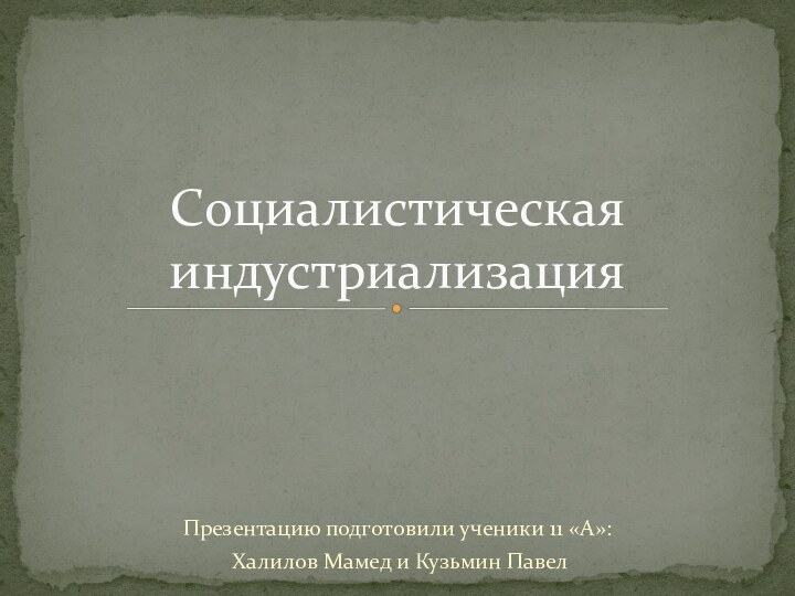 Презентацию подготовили ученики 11 «А»: Халилов Мамед и Кузьмин ПавелСоциалистическая индустриализация