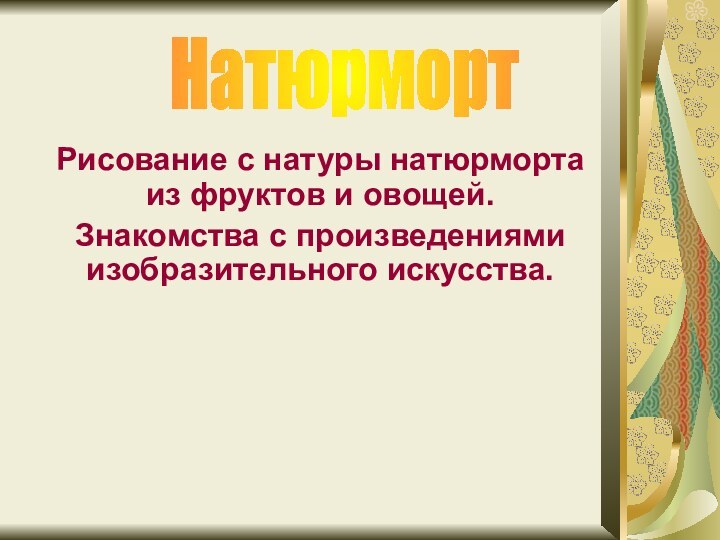 Рисование с натуры натюрморта из фруктов и овощей. Знакомства с произведениями изобразительного искусства.Натюрморт