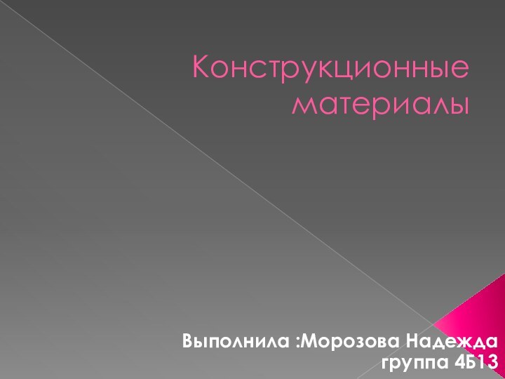 Конструкционные материалыВыполнила :Морозова Надежда группа 4Б13