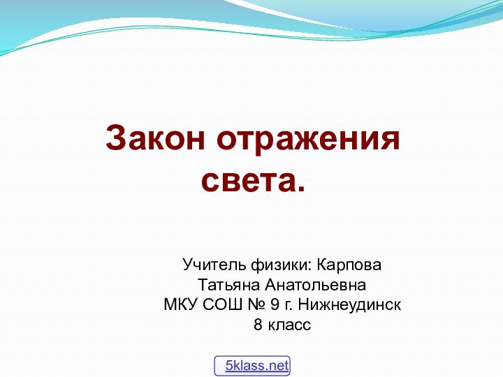 Закон отражения  света. Учитель физики: Карпова Татьяна АнатольевнаМКУ СОШ № 9 г. Нижнеудинск8 класс