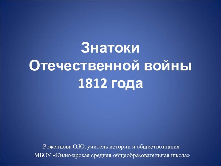 Знатоки  Отечественной войны  1812 года  Роженцова О.Ю. учитель истории