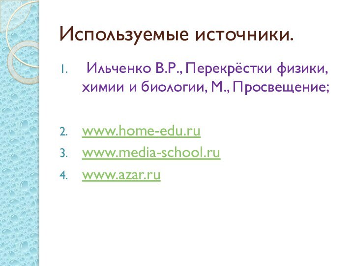 Используемые источники. Ильченко В.Р., Перекрёстки физики, химии и биологии, М., Просвещение;www.home-edu.ruwww.media-school.ruwww.azar.ru