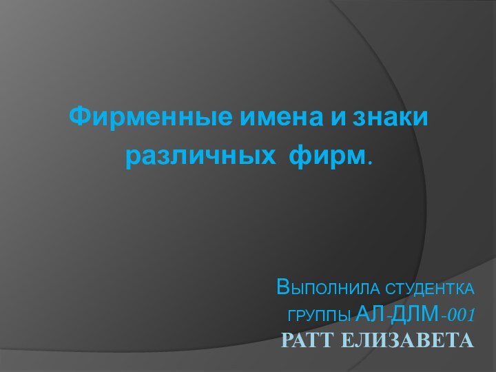 Выполнила студентка   группы АЛ-ДЛМ-001 Ратт Елизавета .Фирменные имена и знаки различных фирм.