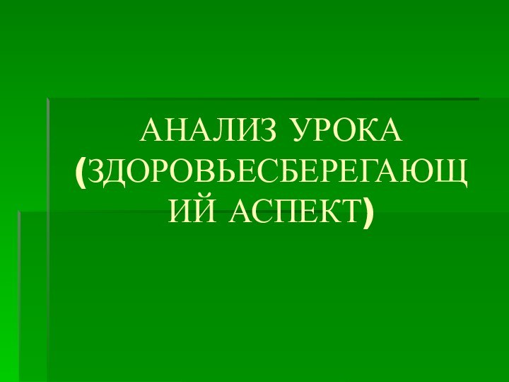 АНАЛИЗ УРОКА (ЗДОРОВЬЕСБЕРЕГАЮЩИЙ АСПЕКТ)