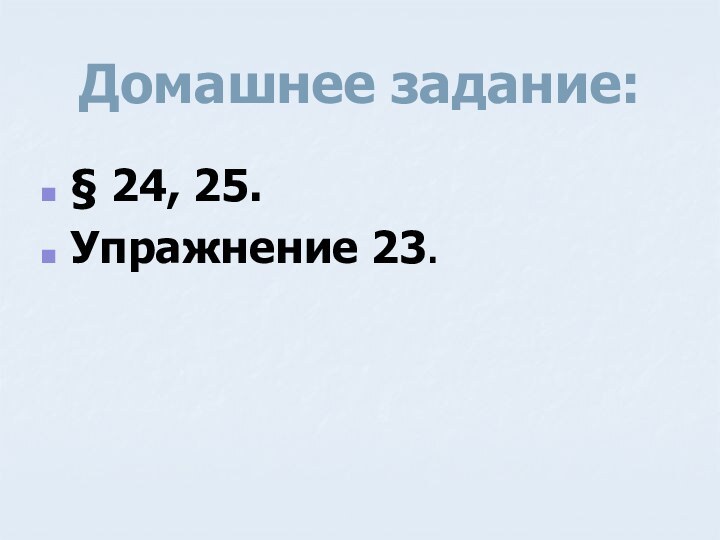 Домашнее задание:§ 24, 25.Упражнение 23.