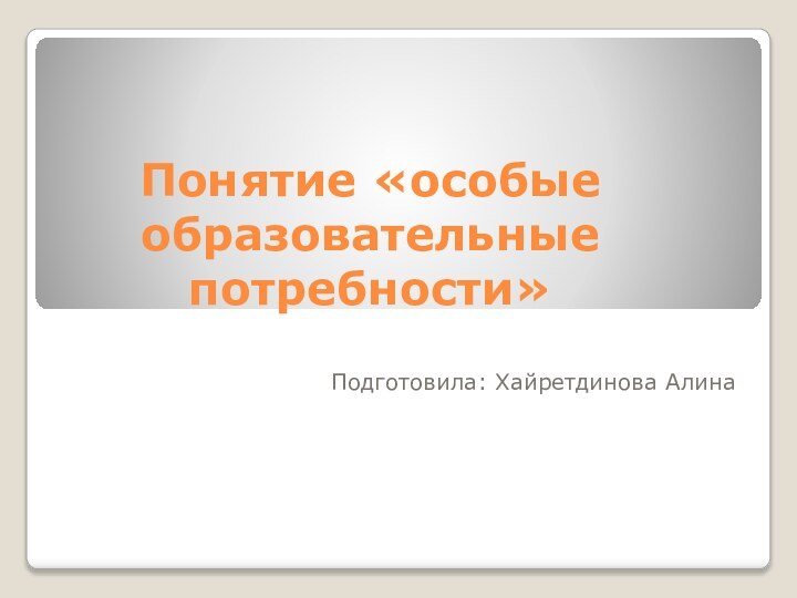 Понятие «особые образовательные потребности»Подготовила: Хайретдинова Алина