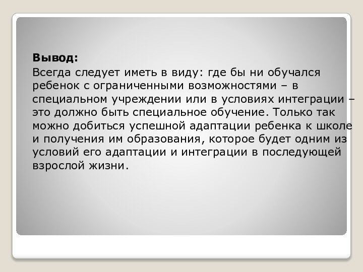 Вывод:Всегда следует иметь в виду: где бы ни обучался ребенок с ограниченными